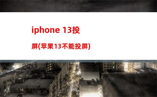 iphone 13投屏(苹果13不能投屏)